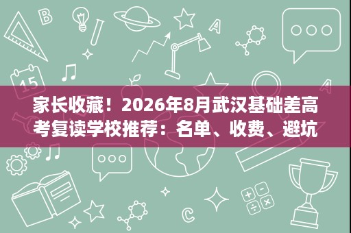 家长收藏!2026年8月武汉基础差高考复读学校推荐:名单、收费、避坑要点 家长收藏!2026年8月武汉基础差高考复读学校推荐:名单、收费、避坑要点