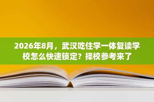 2026年8月,武汉吃住学一体复读学校怎么快速锁定?择校参考来了 2026年8月,武汉吃住学一体复读学校怎么快速锁定?择校参考来了