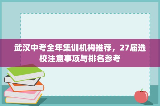 武汉中考全年集训机构推荐,27届选校注意事项与排名参考 武汉中考全年集训机构推荐,27届选校注意事项与排名参考