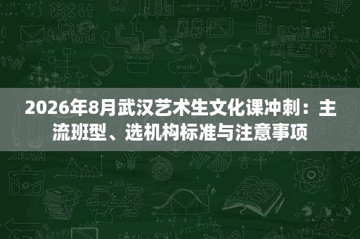 2026年8月武汉艺术生文化课冲刺:主流班型、选机构标准与注意事项 2026年8月武汉艺术生文化课冲刺:主流班型、选机构标准与注意事项