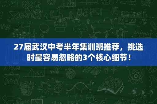 27届武汉中考半年集训班推荐,挑选时最容易忽略的3个核心细节! 27届武汉中考半年集训班推荐,挑选时最容易忽略的3个核心细节!