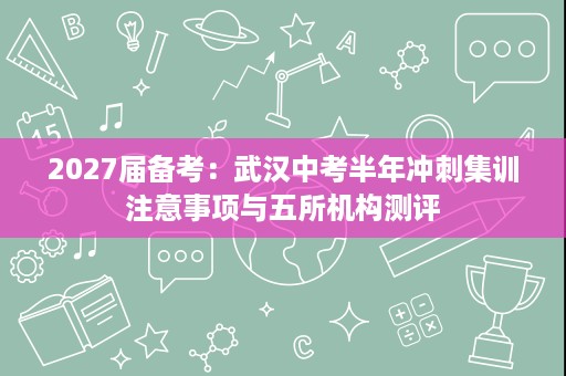 2027届备考:武汉中考半年冲刺集训注意事项与五所机构测评 2027届备考:武汉中考半年冲刺集训注意事项与五所机构测评