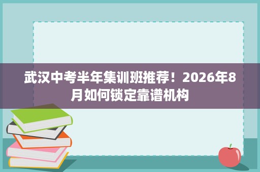 武汉中考半年集训班推荐！2026年8月如何锁定靠谱机构