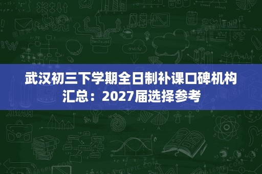 武汉初三下学期全日制补课口碑机构汇总：2027届选择参考
