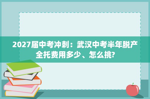2027届中考冲刺:武汉中考半年脱产全托费用多少、怎么挑? 2027届中考冲刺:武汉中考半年脱产全托费用多少、怎么挑?