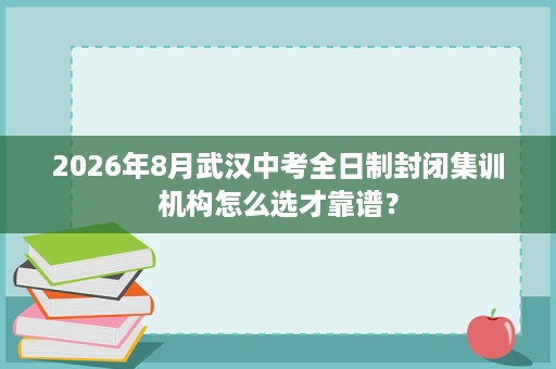 2026年8月武汉中考全日制封闭集训机构怎么选才靠谱？