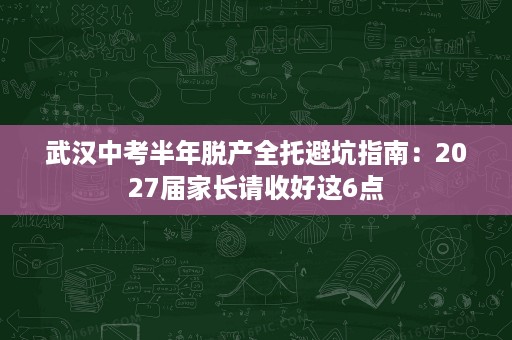 武汉中考半年脱产全托避坑指南:2027届家长请收好这6点 武汉中考半年脱产全托避坑指南:2027届家长请收好这6点