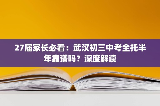 27届家长必看:武汉初三中考全托半年靠谱吗?深度解读 27届家长必看:武汉初三中考全托半年靠谱吗?深度解读