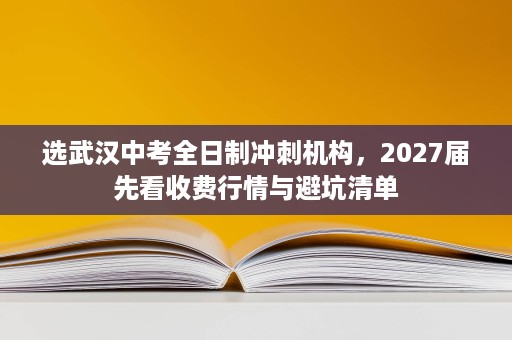 选武汉中考全日制冲刺机构,2027届先看收费行情与避坑清单 选武汉中考全日制冲刺机构,2027届先看收费行情与避坑清单