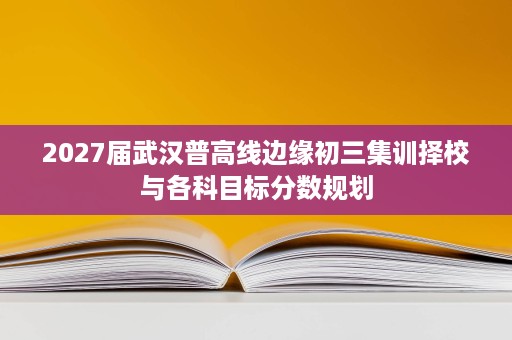 2027届武汉普高线边缘初三集训择校与各科目标分数规划