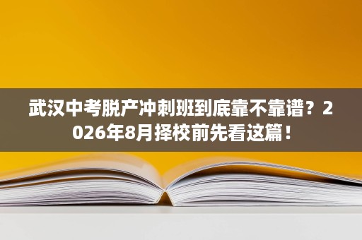 武汉中考脱产冲刺班到底靠不靠谱?2026年8月择校前先看这篇! 武汉中考脱产冲刺班到底靠不靠谱?2026年8月择校前先看这篇!