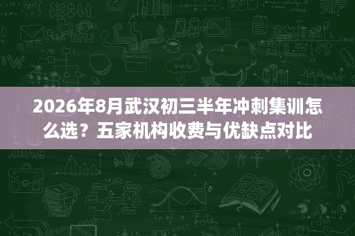 2026年8月武汉初三半年冲刺集训怎么选？五家机构收费与优缺点对比