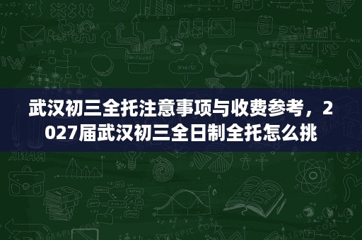 武汉初三全托注意事项与收费参考，2027届武汉初三全日制全托怎么挑