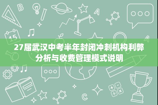 27届武汉中考半年封闭冲刺机构利弊分析与收费管理模式说明