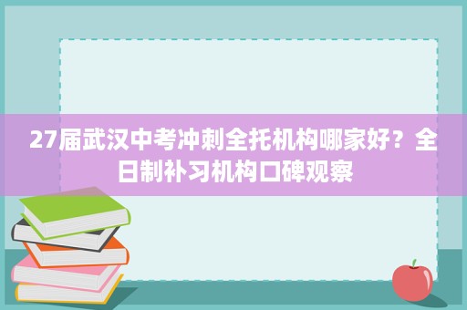 27届武汉中考冲刺全托机构哪家好？全日制补习机构口碑观察