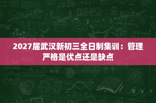 2027届武汉新初三全日制集训:管理严格是优点还是缺点 2027届武汉新初三全日制集训:管理严格是优点还是缺点