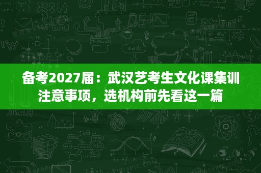 备考2027届：武汉艺考生文化课集训注意事项，选机构前先看这一篇