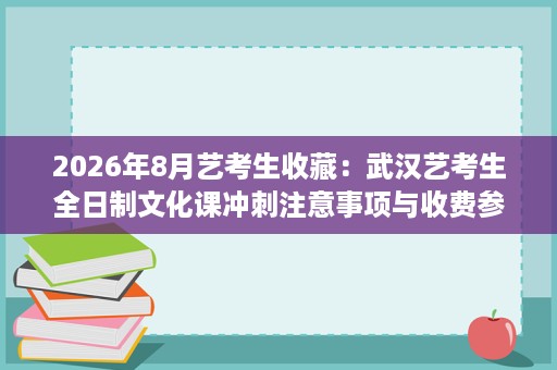 2026年8月艺考生收藏：武汉艺考生全日制文化课冲刺注意事项与收费参考