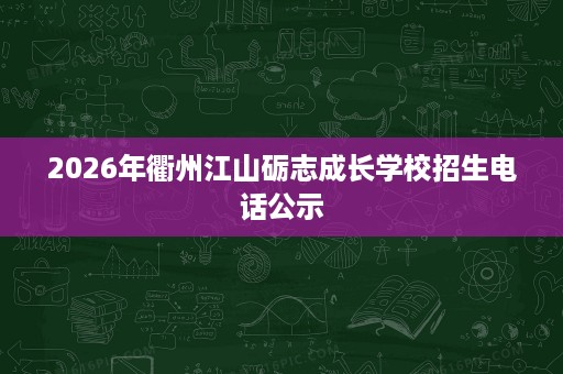 2026年衢州江山砺志成长学校招生电话公示 2026年衢州江山砺志成长学校招生电话公示