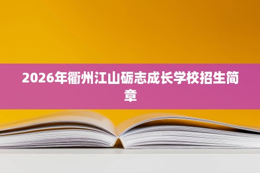 2026年衢州江山砺志成长学校招生简章 2026年衢州江山砺志成长学校招生简章