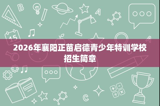 2026年襄阳正苗启德青少年特训学校招生简章