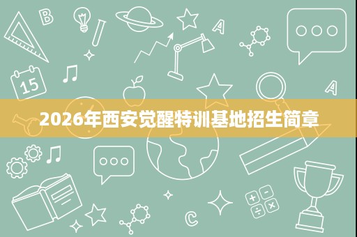 2026年西安觉醒特训基地招生简章