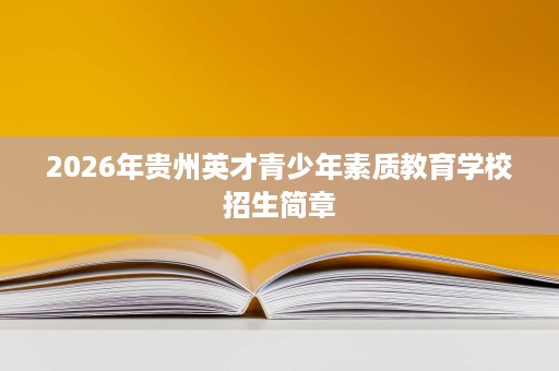 2026年贵州英才青少年素质教育学校招生简章 2026年贵州英才青少年素质教育学校招生简章