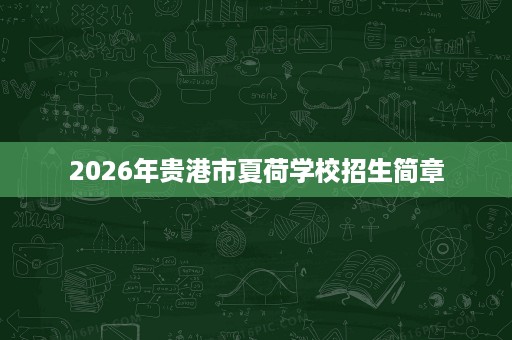 2026年贵港市夏荷学校招生简章 2026年贵港市夏荷学校招生简章
