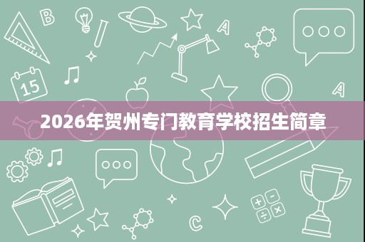 2026年贺州专门教育学校招生简章