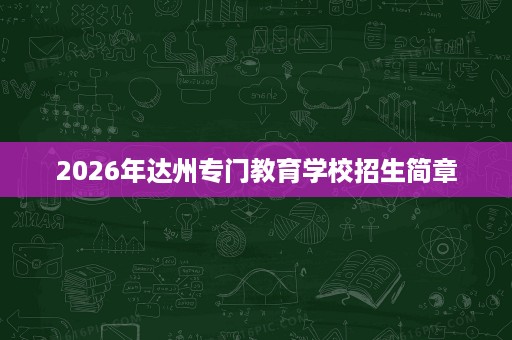2026年达州专门教育学校招生简章 2026年达州专门教育学校招生简章