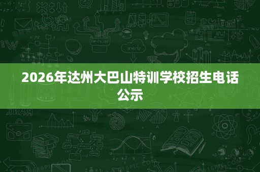 2026年达州大巴山特训学校招生电话公示