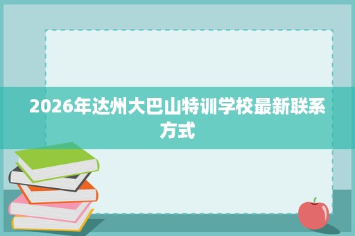 2026年达州大巴山特训学校最新联系方式
