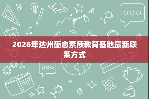 2026年达州砺志素质教育基地最新联系方式