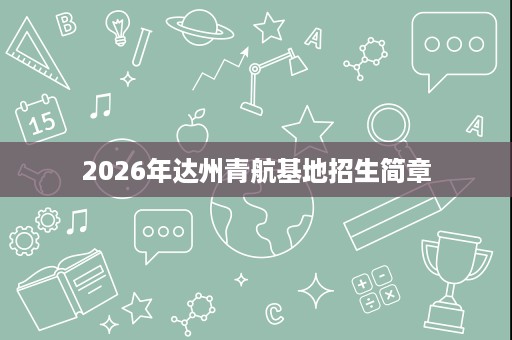 2026年达州青航基地招生简章 2026年达州青航基地招生简章