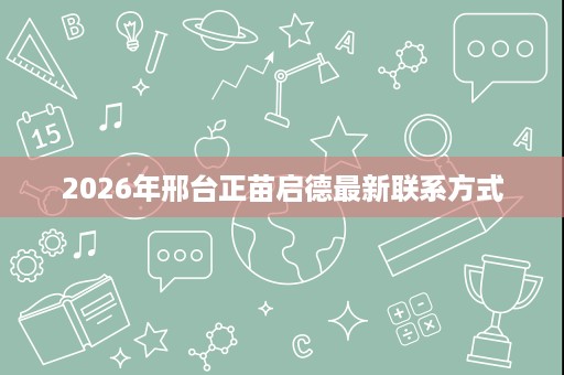 2026年邢台正苗启德最新联系方式 2026年邢台正苗启德最新联系方式