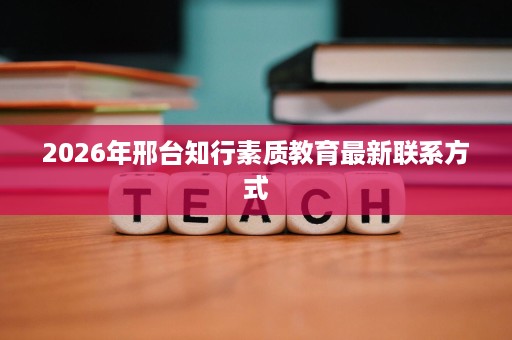 2026年邢台知行素质教育最新联系方式