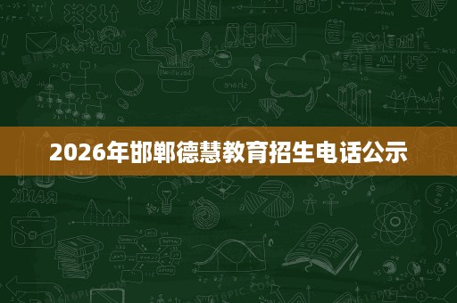 2026年邯郸德慧教育招生电话公示