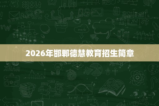 2026年邯郸德慧教育招生简章 2026年邯郸德慧教育招生简章