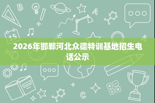 2026年邯郸河北众德特训基地招生电话公示