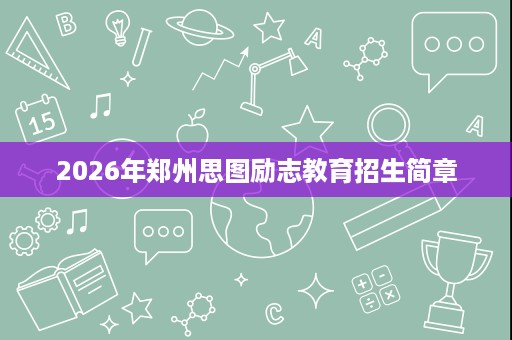 2026年郑州思图励志教育招生简章 2026年郑州思图励志教育招生简章