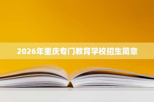 2026年重庆专门教育学校招生简章