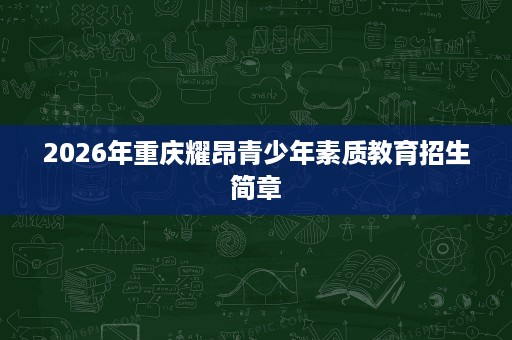 2026年重庆耀昂青少年素质教育招生简章