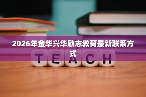 2026年金华兴华励志教育最新联系方式