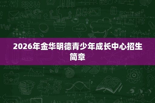 2026年金华明德青少年成长中心招生简章