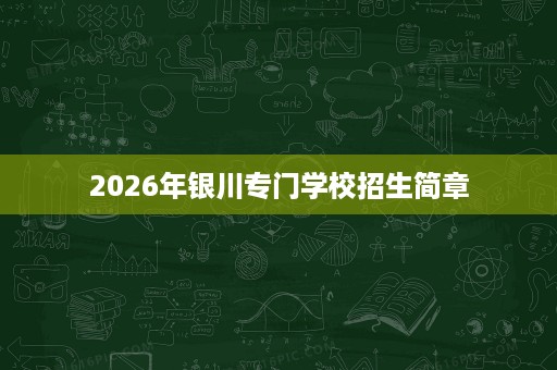2026年银川专门学校招生简章 2026年银川专门学校招生简章