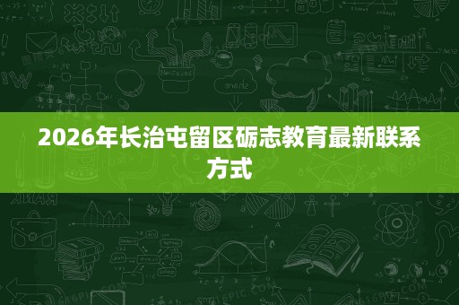 2026年长治屯留区砺志教育最新联系方式 2026年长治屯留区砺志教育最新联系方式