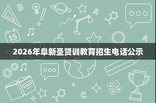 2026年阜新圣贤训教育招生电话公示 2026年阜新圣贤训教育招生电话公示