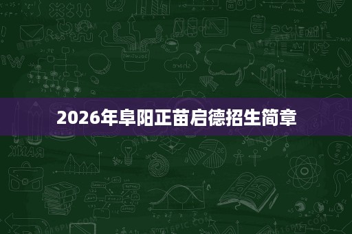 2026年阜阳正苗启德招生简章 2026年阜阳正苗启德招生简章