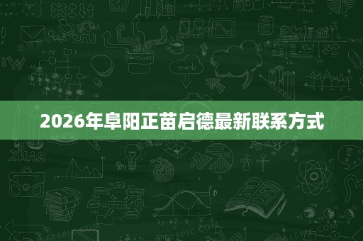2026年阜阳正苗启德最新联系方式