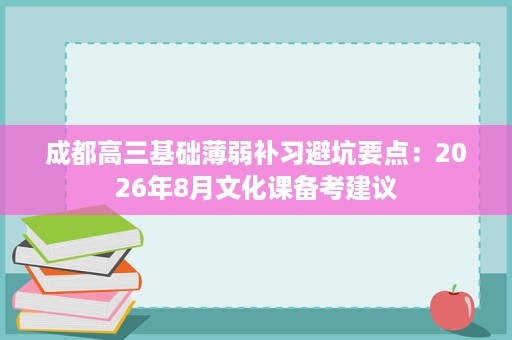 成都高三基础薄弱补习避坑要点：2026年8月文化课备考建议